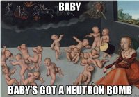 Baby baby's got a neutron bomb