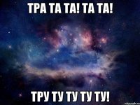 Тра та та! та та! тру ту ту ту ту!