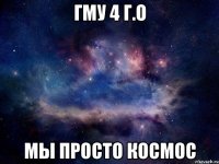 ГМУ 4 Г.О МЫ ПРОСТО КОСМОС