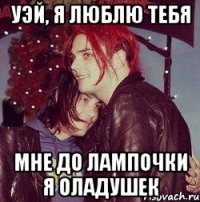 Уэй, я люблю тебя Мне до лампочки я оладушек