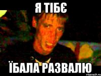 я тібє їбала развалю