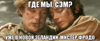 ГДЕ МЫ, СЭМ? УЖЕ В НОВОЙ ЗЕЛАНДИИ, МИСТЕР ФРОДО