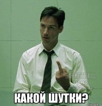  какой шутки?