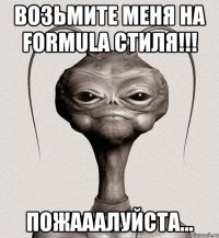 Возьмите меня на Formula Стиля!!! Пожааалуйста...