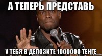 А ТЕПЕРЬ ПРЕДСТАВЬ У ТЕБЯ В ДЕПОЗИТЕ 1000000 ТЕНГЕ