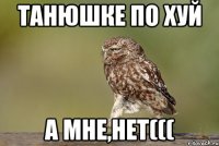 танюшке по хуй а мне,НЕТ(((