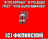"И это хорошо" "И это душу греет" "Чтоб было кайфово" (с) Филинский
