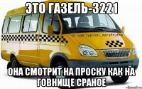 ЭТО ГАЗЕЛЬ-3221 ОНА СМОТРИТ НА ПРОСКУ КАК НА ГОВНИЩЕ СРАНОЕ