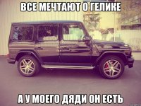 Все мечтают о Гелике А у моего дяди он есть