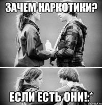 Зачем наркотики? Если есть они!:*