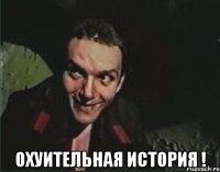  Охуительная история !