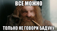 все можно только не говори бадуну