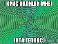 Крис,напиши мне! (Ита гепнос)