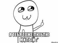  Я тебя тоже люблю милый :*