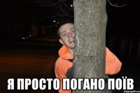  я просто погано поїв