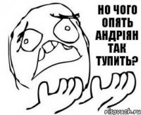 Но чого опять Андріян так тупить?