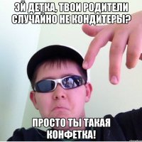 Эй детка, твои родители случайно не кондитеры? Просто ты такая конфетка!