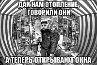 Дай нам отопление, говорили они А теперь открывают окна