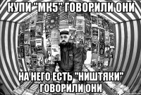 Купи ''Мк5'' говорили они На него есть ''ништяки'' говорили они