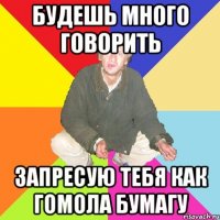 Будешь много говорить Запресую тебя как Гомола бумагу
