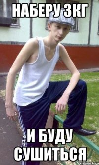 наберу 3кг и буду сушиться