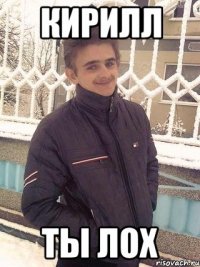 Кирилл Ты лох