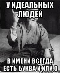 У идеальных людей В имени всегда есть буква И или О