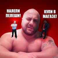 Налепи пелеши! Купи в магазе!