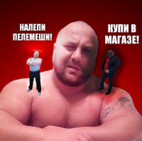 Налепи пелемеши! Купи в магазе!