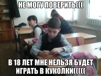 Не могу поверить((( В 18 лет мне нельзя будет играть в куколки(((((