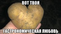 вот твоя гастрономическая любовь