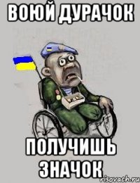 воюй дурачок получишь значок