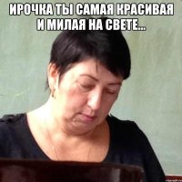 Ирочка ты самая красивая и милая на свете... 