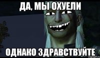 Да, мы охуели Однако здравствуйте