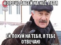 Короче забей на неё, Петя ей похуй на тебя, я тебе отвечаю