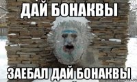 дай бонаквы заебал дай бонаквы