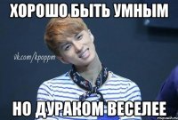 Хорошо быть умным Но дураком веселее