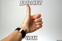 ДА ТЫ КРУТ ЧУВАК