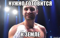 Нужно готовится к земле