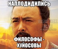 Наплодидились Философы - хуйосовы