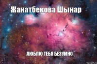 Жанатбекова Шынар ЛЮБЛЮ ТЕБЯ БЕЗУМНО