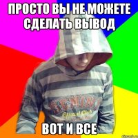 Просто вы не можете сделать вывод вот и все