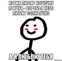 КОТИК ЛЮБИТ КОШЕЧКУ ПТИЧКА - ВОРОБЬЯ НЕБО ЛЮБИТ СОЛНЫШКО А Я ЛЮБЛЮ ТЕБЯ