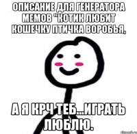 Описание для генератора мемов "Котик любит кошечку птичка воробья, А я крч теб...играть люблю.