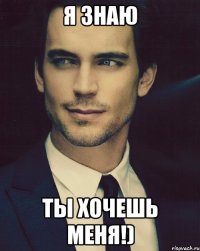 я знаю ты хочешь меня!)