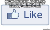 Кристина такая важная, что Даже дома контролируя процесс мытья полов не забывает, что главное-осанка. 