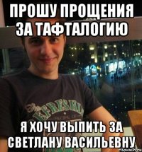 Прошу прощения за тафталогию Я хочу выпить за Светлану Васильевну
