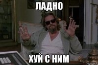 Ладно Хуй с ним