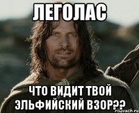 Леголас Что видит твой эльфийский взор??