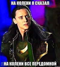на колени я сказал на колени все передомной